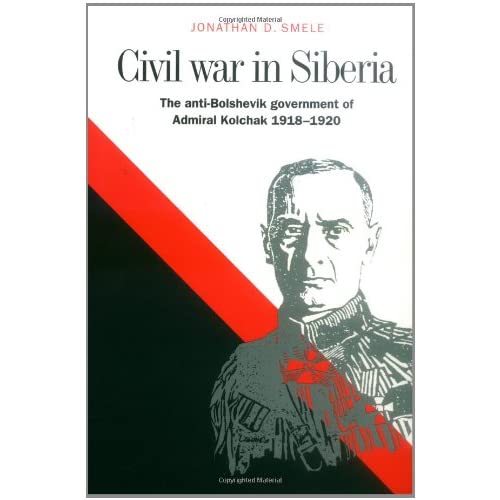 Civil War in Siberia: The Anti-Bolshevik Government of Admiral Kolchak, 1918–1920