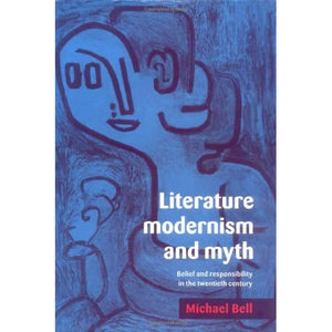 Literature, Modernism and Myth: Belief and Responsibility in the Twentieth Century