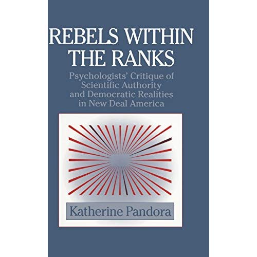 Rebels within the Ranks: Psychologists' Critique of Scientific Authority and Democratic Realities in New Deal America (Cambridge Studies in the History of Psychology)