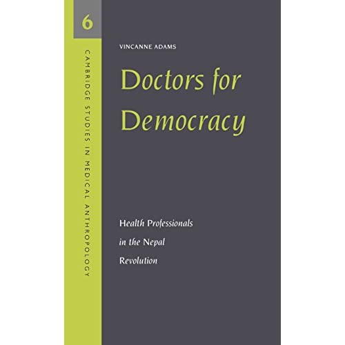 Doctors for Democracy: Health Professionals in the Nepal Revolution: 6 (Cambridge Studies in Medical Anthropology, Series Number 6)