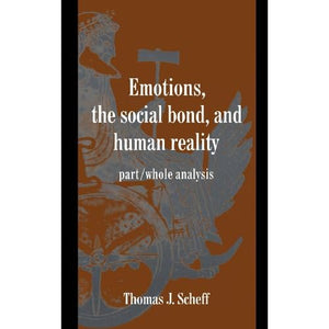 Emotions, the Social Bond, and Human Reality: Part/Whole Analysis (Studies in Emotion and Social Interaction)