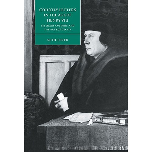 Courtly Letters in the Age of Henry VIII: Literary Culture and the Arts of Deceit (Cambridge Studies in Renaissance Literature and Culture)