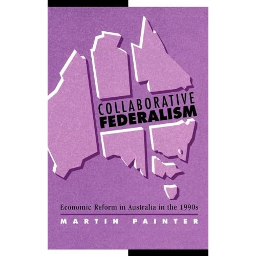 Collaborative Federalism: Economic Reform in Australia in the 1990s (Reshaping Australian Institutions)