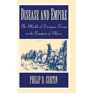 Disease and Empire: The Health of European Troops in the Conquest of Africa