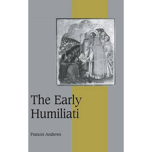 The Early Humiliati: 43 (Cambridge Studies in Medieval Life and Thought: Fourth Series, Series Number 43)