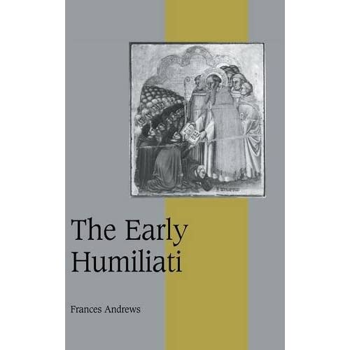 The Early Humiliati: 43 (Cambridge Studies in Medieval Life and Thought: Fourth Series, Series Number 43)