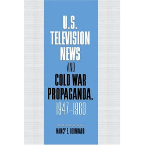 U.S. Television News and Cold War Propaganda, 1947–1960 (Cambridge Studies in the History of Mass Communication)