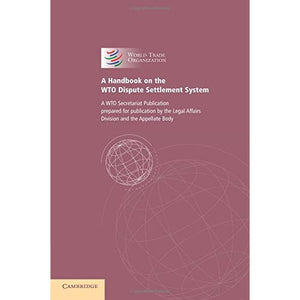 A Handbook on the Wto Dispute Settlement System: A WTO Secretariat Publication Prepared for Publication by the Legal Affairs Division and the ... Organization Dispute Settlement Reports)