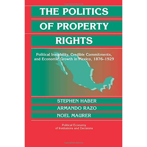 The Politics of Property Rights: Political Instability, Credible Commitments, and Economic Growth in Mexico, 1876-1929 (Political Economy of Institutions and Decisions)