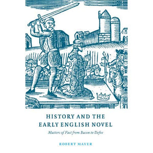 History & the Early English Novel: Matters of Fact from Bacon to Defoe: 33 (Cambridge Studies in Eighteenth-Century English Literature and Thought, Series Number 33)