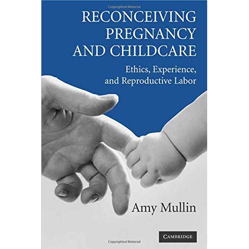 Reconceiving Pregnancy and Childcare: Ethics, Experience, and Reproductive Labor (Cambridge Studies in Philosophy and Public Policy)