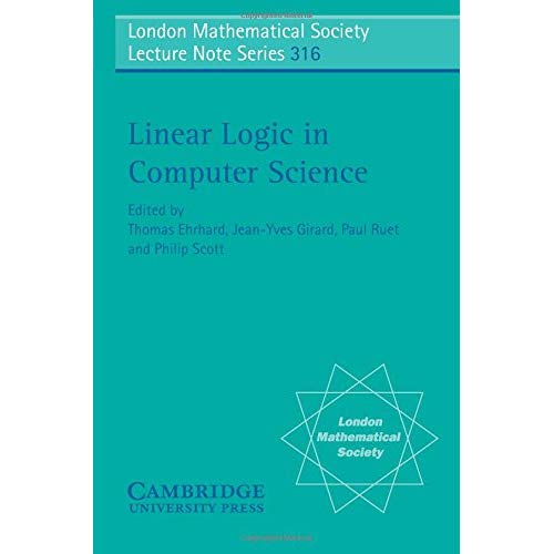 Linear Logic in Computer Science: 316 (London Mathematical Society Lecture Note Series, Series Number 316)