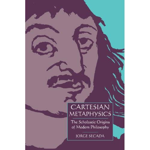 Cartesian Metaphysics: The Scholastic Origins of Modern Philosophy