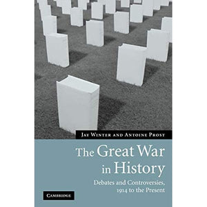 The Great War in History: Debates and Controversies, 1914 to the Present (Studies in the Social and Cultural History of Modern Warfare, Series Number 21)