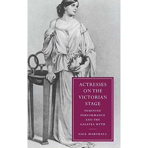 Actresses on the Victorian Stage: Feminine Performance and the Galatea Myth: 16 (Cambridge Studies in Nineteenth-Century Literature and Culture, Series Number 16)