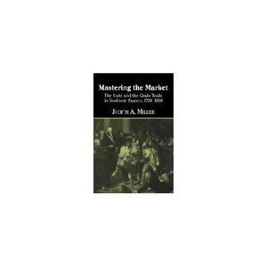 Mastering the Market: The State and the Grain Trade in Northern France, 1700–1860