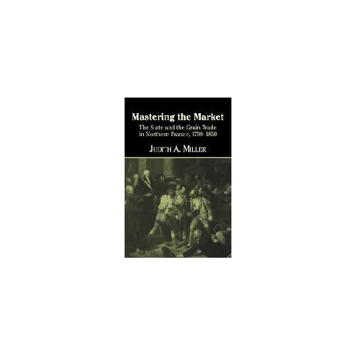 Mastering the Market: The State and the Grain Trade in Northern France, 1700–1860