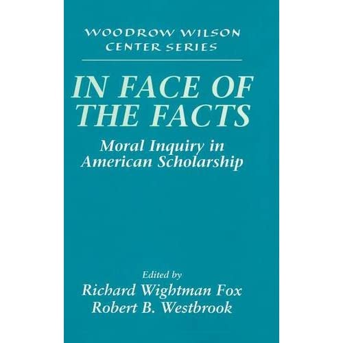 In Face of the Facts: Moral Inquiry in American Scholarship (Woodrow Wilson Center Press)