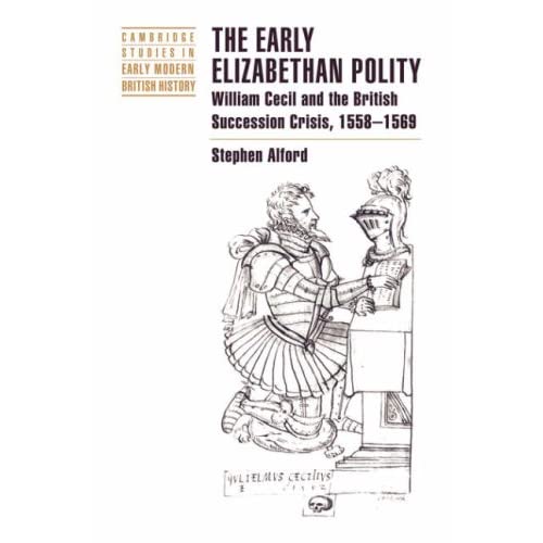 The Early Elizabethan Polity: William Cecil and the British Succession Crisis, 1558–1569 (Cambridge Studies in Early Modern British History)