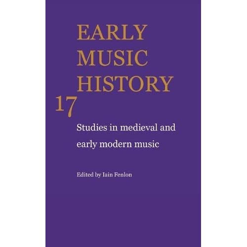 Early Music History: Volume 17: Studies in Medieval and Early Modern Music (Early Music History, Series Number 17)