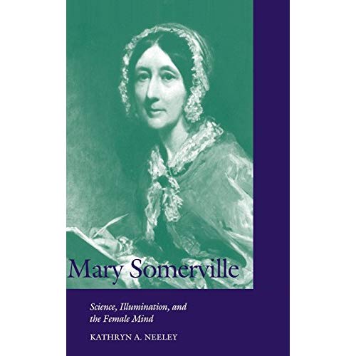 Mary Somerville: Science, Illumination, and the Female Mind (Cambridge Science Biographies)