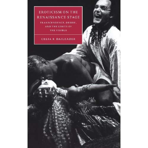 Eroticism on the Renaissance Stage: Transcendence, Desire, and the Limits of the Visible (Cambridge Studies in Renaissance Literature and Culture)