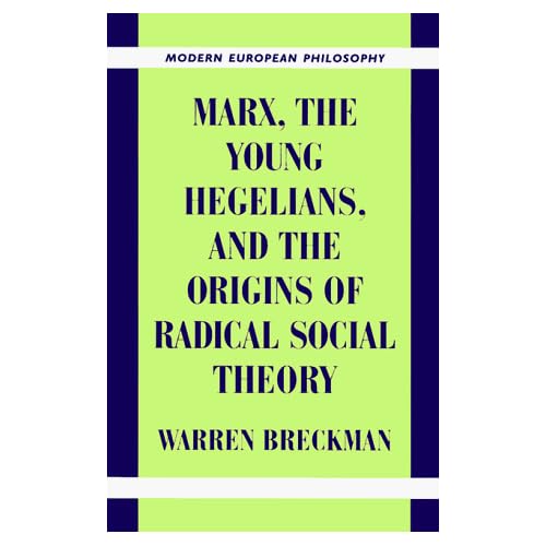 Marx, the Young Hegelians, and the Origins of Radical Social Theory: Dethroning the Self (Modern European Philosophy)