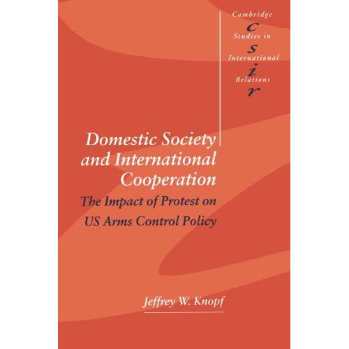 Domestic Society and International Cooperation: The Impact of Protest on US Arms Control Policy: 60 (Cambridge Studies in International Relations, Series Number 60)