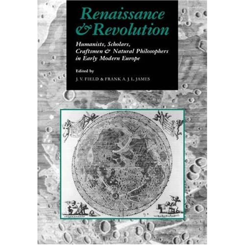 Renaissance and Revolution: Humanists, Scholars, Craftsmen and Natural Philosophers in Early Modern Europe