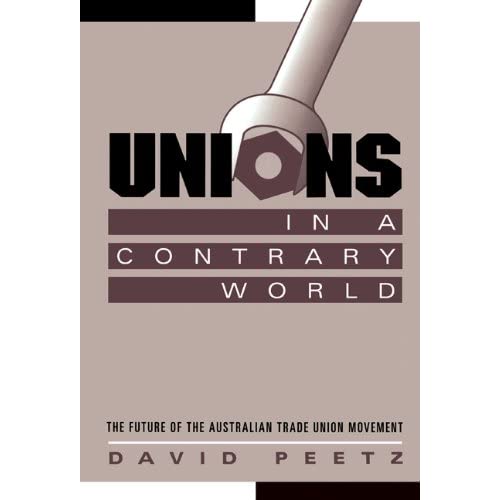 Unions in a Contrary World: The Future of the Australian Trade Union Movement (Reshaping Australian Institutions)