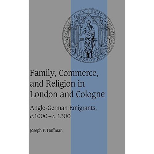 Family, Commerce, and Religion in London and Cologne: Anglo-German Emigrants, c.1000–c.1300 (Cambridge Studies in Medieval Life and Thought: Fourth Series)