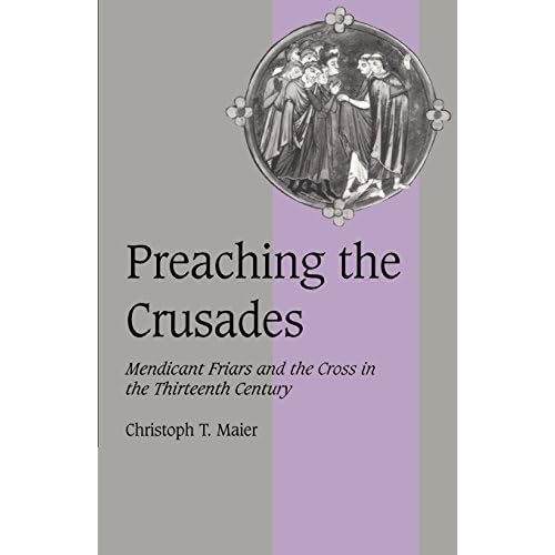 Preaching the Crusades: Mendicant Friars and the Cross in the Thirteenth Century: 28 (Cambridge Studies in Medieval Life and Thought: Fourth Series, Series Number 28)