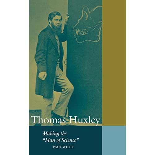 Thomas Huxley: Making the 'Man of Science' (Cambridge Science Biographies)