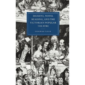 Dickens, Novel Reading, and the Victorian Popular Theatre (Cambridge Studies in Nineteenth-Century Literature and Culture)