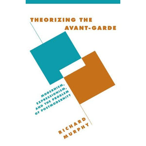 Theorizing the Avant-Garde: Modernism, Expressionism, and the Problem of Postmodernity: 32 (Literature, Culture, Theory, Series Number 32)