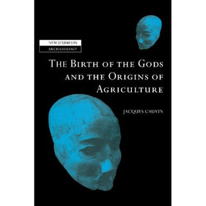 The Birth of the Gods and the Origins of Agriculture (New Studies in Archaeology)