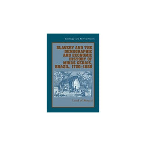 Slavery and the Demographic and Economic History of Minas Gerais, Brazil, 1720–1888: 85 (Cambridge Latin American Studies, Series Number 85)