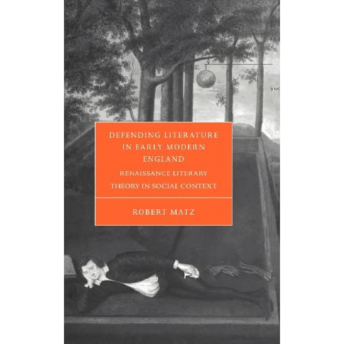 Defending Literature in Early Modern England: Renaissance Literary Theory in Social Context: 37 (Cambridge Studies in Renaissance Literature and Culture, Series Number 37)