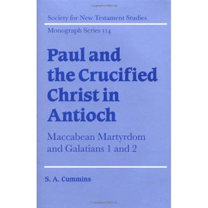 Paul and the Crucified Christ in Antioch: Maccabean Martyrdom and Galatians 1 and 2 (Society for New Testament Studies Monograph Series)
