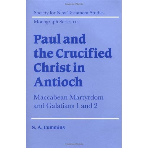 Paul and the Crucified Christ in Antioch: Maccabean Martyrdom and Galatians 1 and 2 (Society for New Testament Studies Monograph Series)