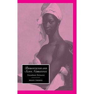 Romanticism and Slave Narratives: Transatlantic Testimonies: 38 (Cambridge Studies in Romanticism, Series Number 38)