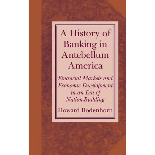 A History of Banking in Antebellum America: Financial Markets and Economic Development in an Era of Nation-Building (Studies in Macroeconomic History)