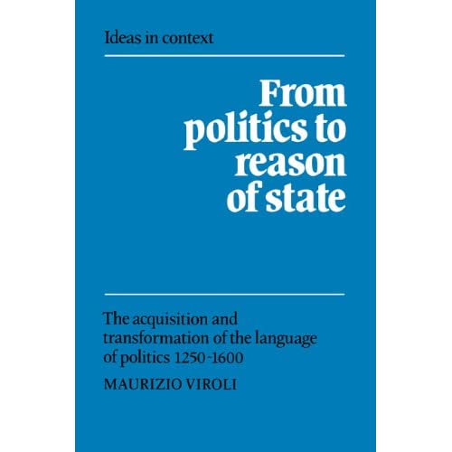 From Politics to Reason of State: The Acquisition and Transformation of the Language of Politics 1250–1600: 22 (Ideas in Context, Series Number 22)