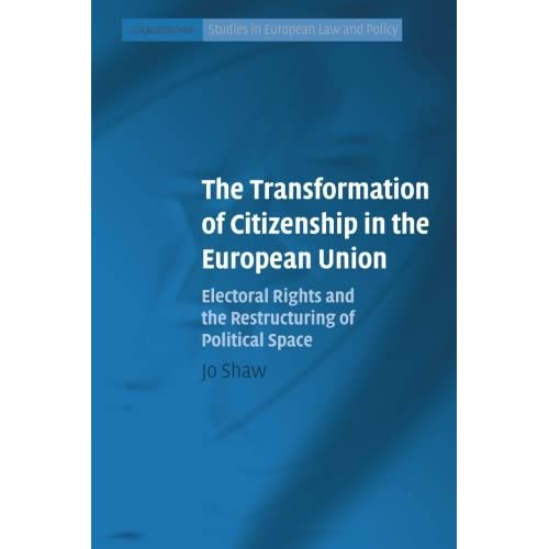 The Transformation of Citizenship in the European Union: Electoral Rights And The Restructuring Of Political Space (Cambridge Studies in European Law and Policy)
