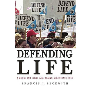 Defending Life: A Moral and Legal Case against Abortion Choice