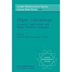 Elliptic Cohomology: Geometry, Applications, and Higher Chromatic Analogues: 342 (London Mathematical Society Lecture Note Series, Series Number 342)