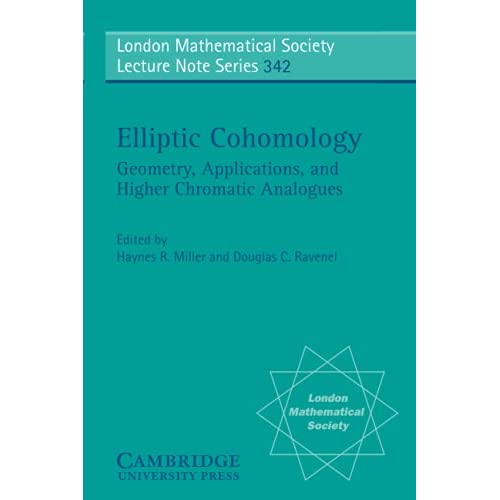 Elliptic Cohomology: Geometry, Applications, and Higher Chromatic Analogues: 342 (London Mathematical Society Lecture Note Series, Series Number 342)