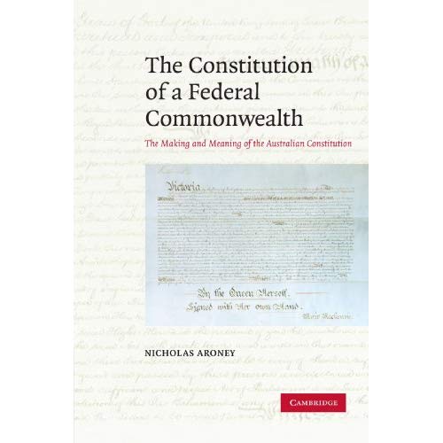 The Constitution of a Federal Commonwealth: The Making and Meaning of the Australian Constitution