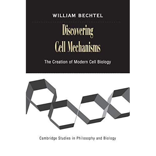 Discovering Cell Mechanisms: The Creation of Modern Cell Biology (Cambridge Studies in Philosophy and Biology)