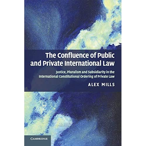 The Confluence of Public and Private International Law: Justice, Pluralism and Subsidiarity in the International Constitutional Ordering of Private Law